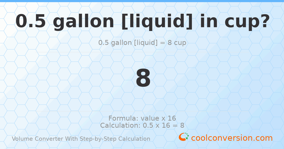 0.5 gallons [liquid] = 8 cups